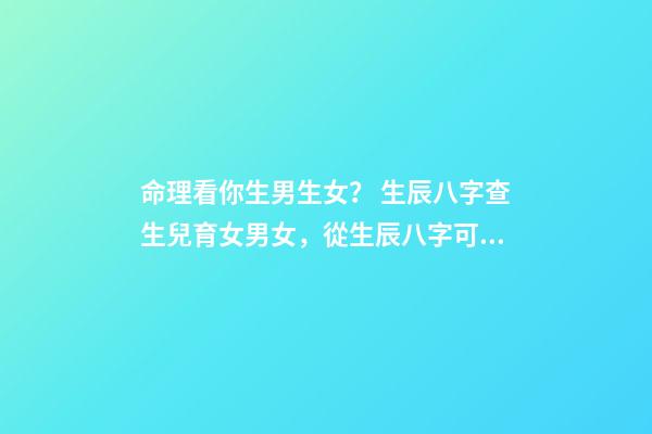 命理看你生男生女？ 生辰八字查生兒育女男女，從生辰八字可以看出男女嗎